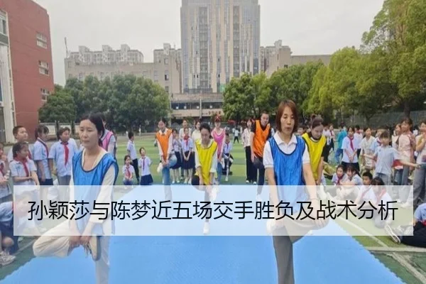 孙颖莎与陈梦近五场交手胜负及战术分析